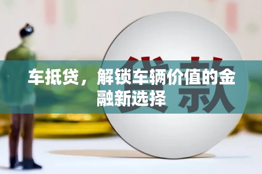 葫芦岛车抵贷，解锁车辆价值的金融新选择
