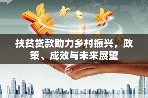 葫芦岛扶贫贷款助力乡村振兴，政策、成效与未来展望