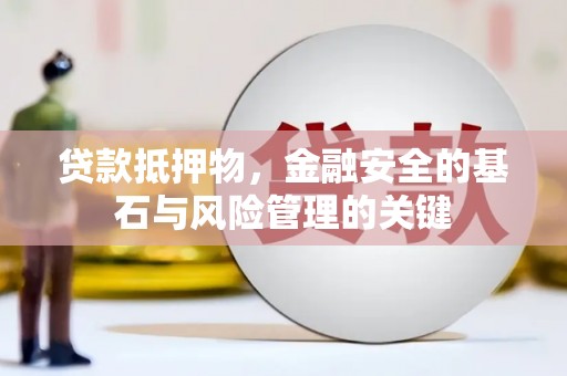 葫芦岛贷款抵押物，金融安全的基石与风险管理的关键