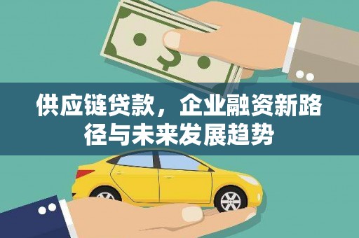 葫芦岛供应链贷款，企业融资新路径与未来发展趋势
