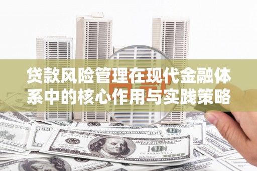 葫芦岛贷款风险管理在现代金融体系中的核心作用与实践策略