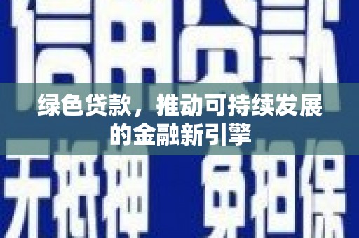 葫芦岛绿色贷款，推动可持续发展的金融新引擎