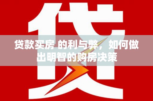 葫芦岛贷款买房 的利与弊，如何做出明智的购房决策