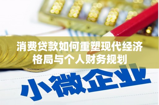 葫芦岛消费贷款如何重塑现代经济格局与个人财务规划