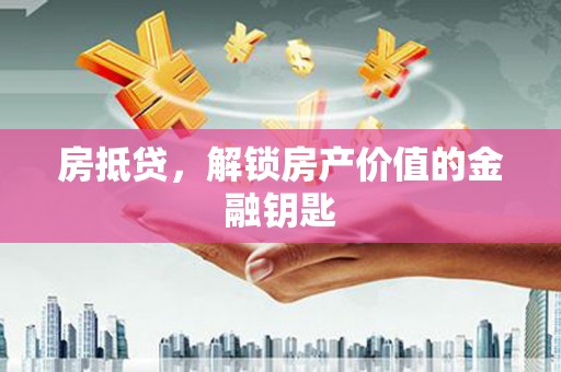 葫芦岛房抵贷，解锁房产价值的金融钥匙