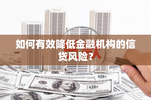 葫芦岛如何有效降低金融机构的信贷风险？