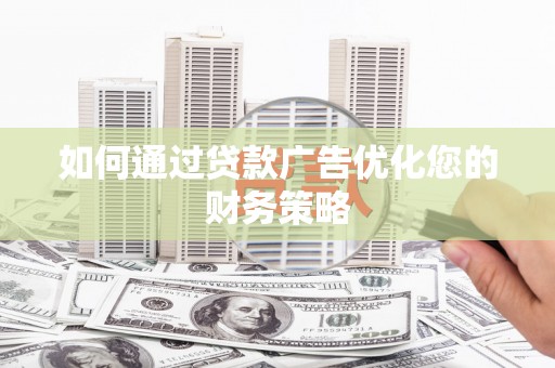 葫芦岛如何通过贷款广告优化您的财务策略