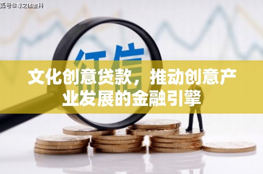 葫芦岛文化创意贷款，推动创意产业发展的金融引擎