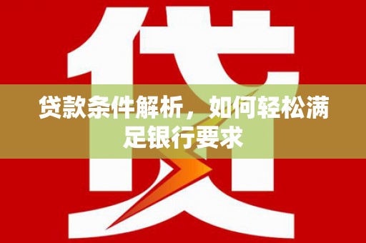 葫芦岛贷款条件解析，如何轻松满足银行要求