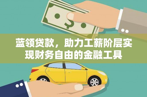 葫芦岛蓝领贷款，助力工薪阶层实现财务自由的金融工具