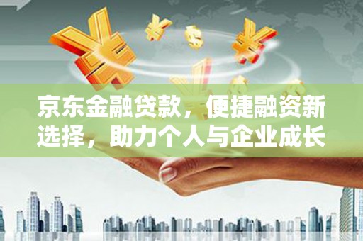 葫芦岛京东金融贷款，便捷融资新选择，助力个人与企业成长