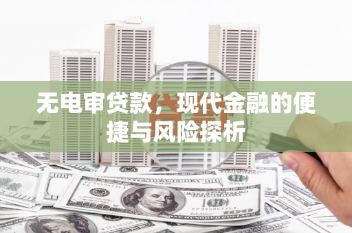 葫芦岛无电审贷款，现代金融的便捷与风险探析