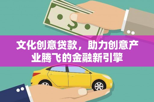 葫芦岛文化创意贷款，助力创意产业腾飞的金融新引擎