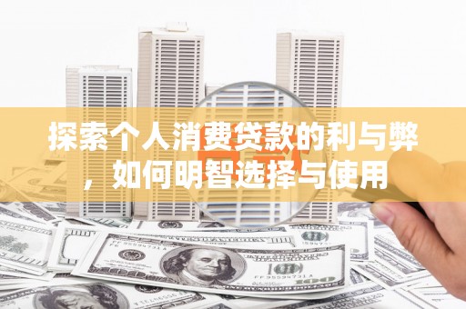 葫芦岛探索个人消费贷款的利与弊，如何明智选择与使用