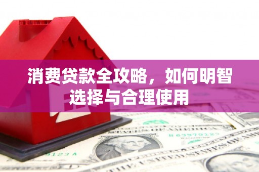 葫芦岛消费贷款全攻略，如何明智选择与合理使用