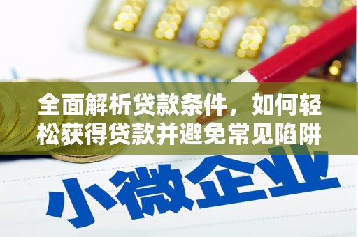 葫芦岛全面解析贷款条件，如何轻松获得贷款并避免常见陷阱
