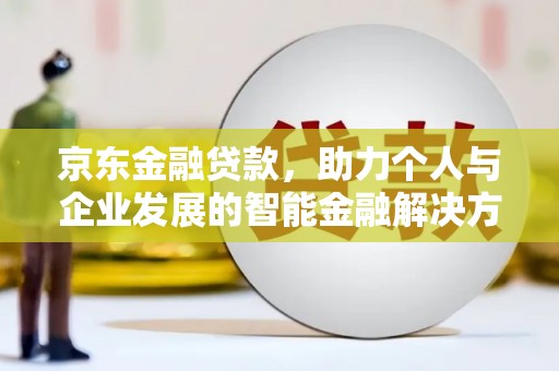 葫芦岛京东金融贷款，助力个人与企业发展的智能金融解决方案