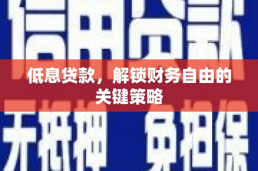 葫芦岛低息贷款，解锁财务自由的关键策略