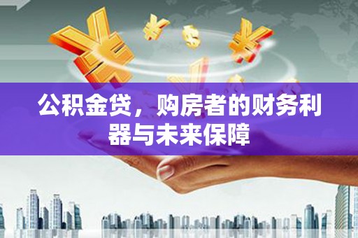 葫芦岛公积金贷，购房者的财务利器与未来保障