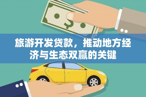 葫芦岛旅游开发贷款，推动地方经济与生态双赢的关键