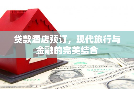 葫芦岛贷款酒店预订，现代旅行与金融的完美结合