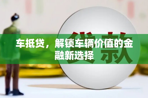 葫芦岛车抵贷，解锁车辆价值的金融新选择