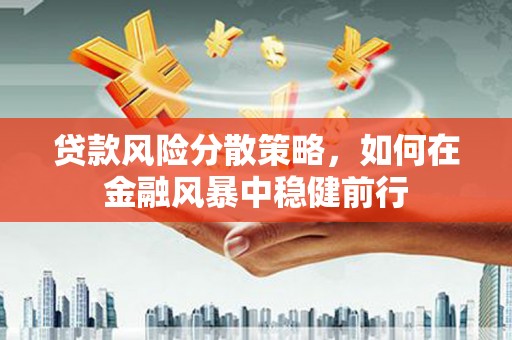 葫芦岛贷款风险分散策略，如何在金融风暴中稳健前行