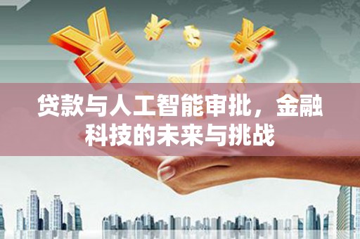 葫芦岛贷款与人工智能审批，金融科技的未来与挑战