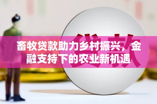 葫芦岛畜牧贷款助力乡村振兴，金融支持下的农业新机遇