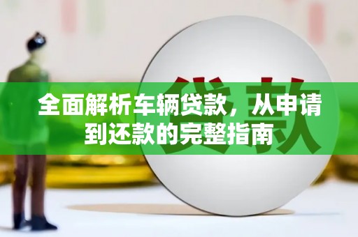 葫芦岛全面解析车辆贷款，从申请到还款的完整指南