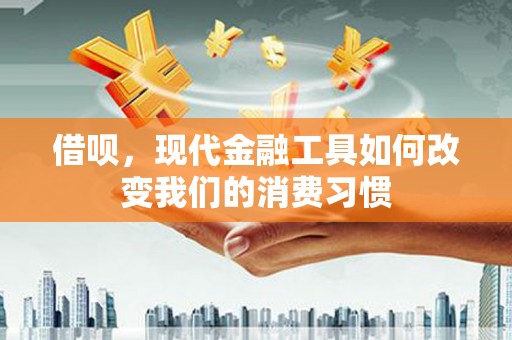 葫芦岛借呗，现代金融工具如何改变我们的消费习惯