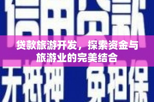 葫芦岛贷款旅游开发，探索资金与旅游业的完美结合