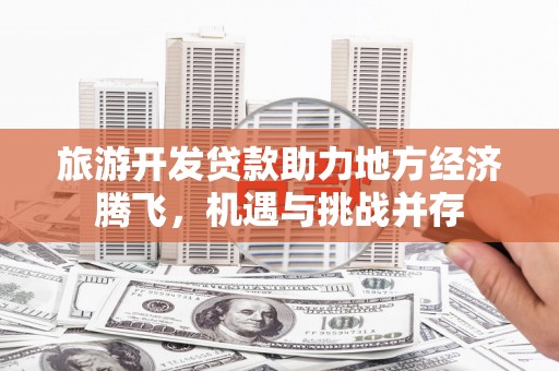 葫芦岛旅游开发贷款助力地方经济腾飞，机遇与挑战并存