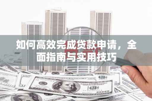 葫芦岛如何高效完成贷款申请，全面指南与实用技巧