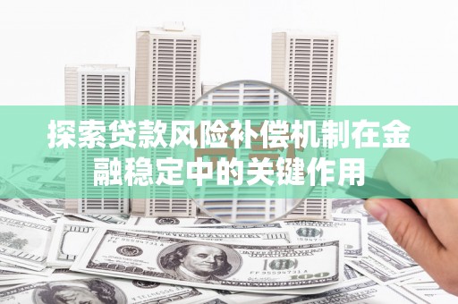 葫芦岛探索贷款风险补偿机制在金融稳定中的关键作用