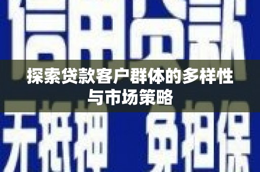 葫芦岛探索贷款客户群体的多样性与市场策略