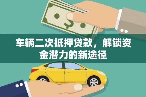 葫芦岛车辆二次抵押贷款，解锁资金潜力的新途径