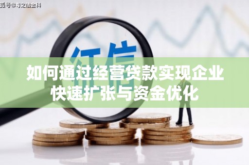 葫芦岛如何通过经营贷款实现企业快速扩张与资金优化