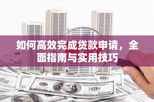 葫芦岛如何高效完成贷款申请，全面指南与实用技巧
