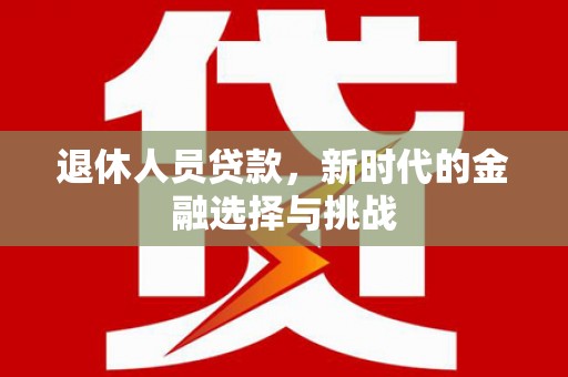 葫芦岛退休人员贷款，新时代的金融选择与挑战