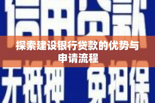 葫芦岛探索建设银行贷款的优势与申请流程