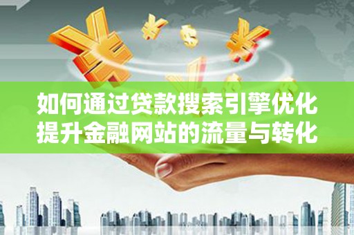 葫芦岛如何通过贷款搜索引擎优化提升金融网站的流量与转化率