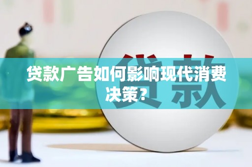 葫芦岛贷款广告如何影响现代消费决策？