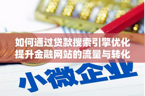 葫芦岛如何通过贷款搜索引擎优化提升金融网站的流量与转化率
