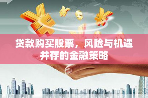 葫芦岛贷款购买股票，风险与机遇并存的金融策略