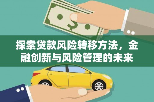葫芦岛探索贷款风险转移方法，金融创新与风险管理的未来
