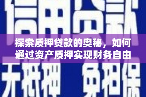 葫芦岛探索质押贷款的奥秘，如何通过资产质押实现财务自由
