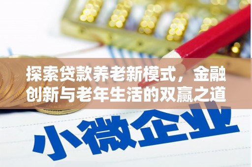 葫芦岛探索贷款养老新模式，金融创新与老年生活的双赢之道