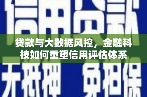 葫芦岛贷款与大数据风控，金融科技如何重塑信用评估体系