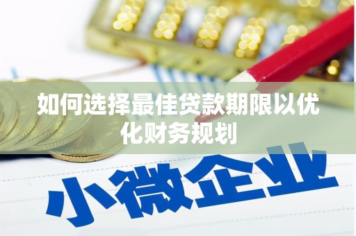 葫芦岛如何选择最佳贷款期限以优化财务规划